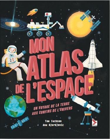 MON ATLAS DE L'ESPACE - UN VOYAGE DE LA TERRE AUX CONFINS DE L UNIVERS - EDITION ILLUSTREE