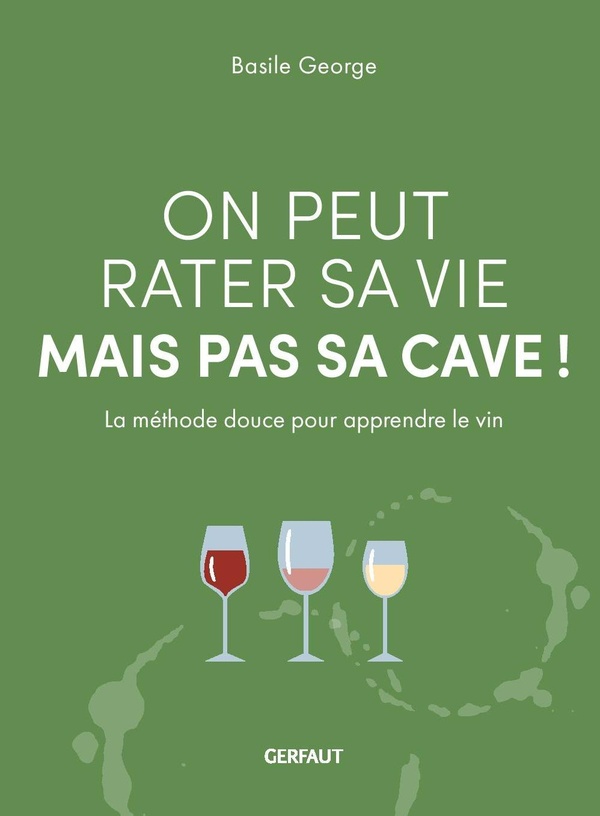 ON PEUT RATER SA VIE MAIS PAS SA CAVE ! - LA METHODE DOUCE POUR APPRENDRE LE VIN