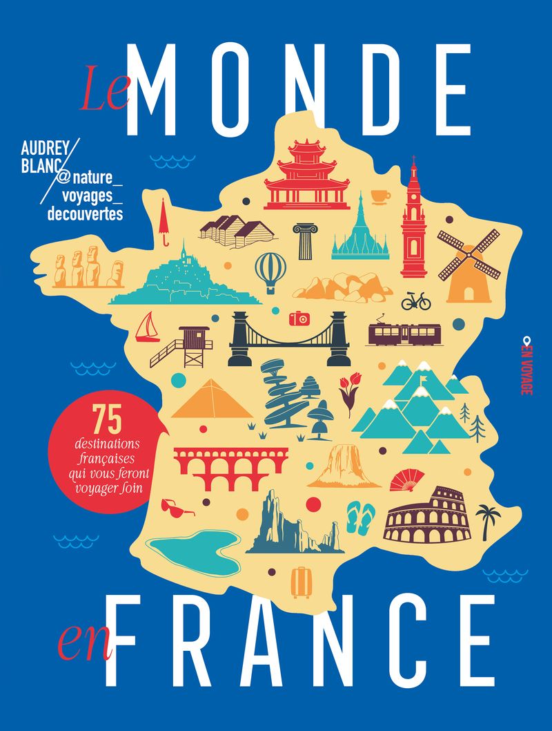 LE MONDE EN FRANCE - 75 DESTINATIONS FRANCAISES QUI VOUS FERONT VOYAGER LOIN