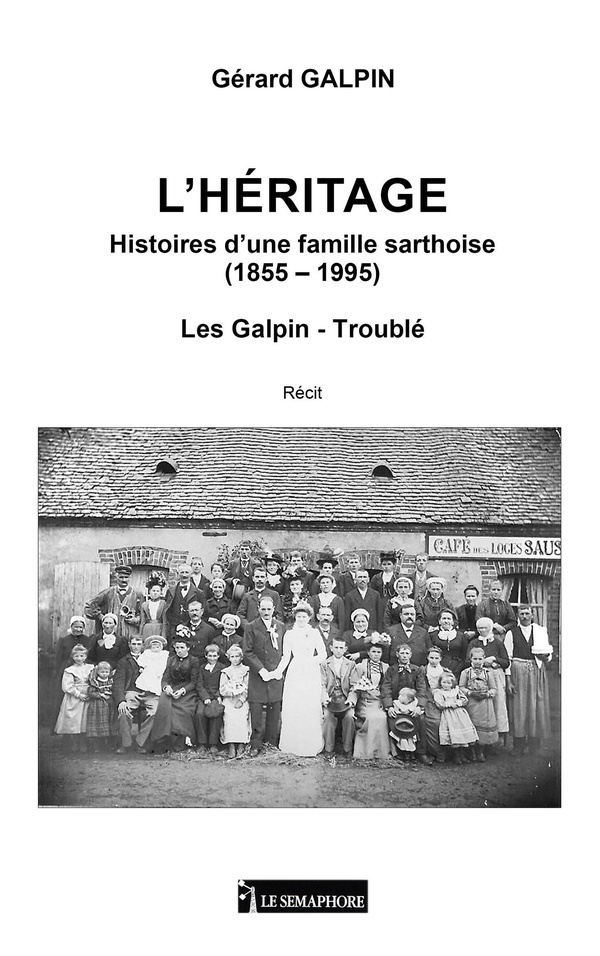 L'HERITAGE - HISTOIRES D'UNE FAMILLE SARTHOISE (1855-1955) - LES GALPIN-TROUBLE