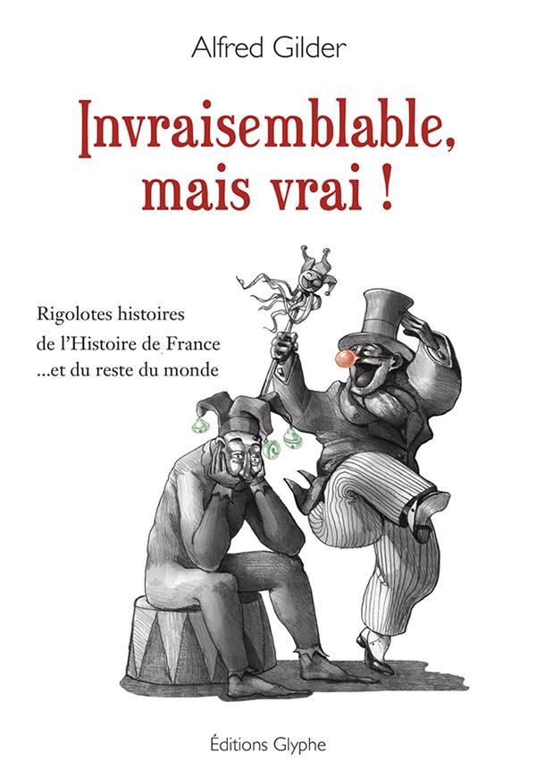 INVRAISEMBLABLE, MAIS VRAI ! - RIGOLOTES HISTOIRES DE L'HISTOIRE DE FRANCE ET DU RESTE DU MONDE
