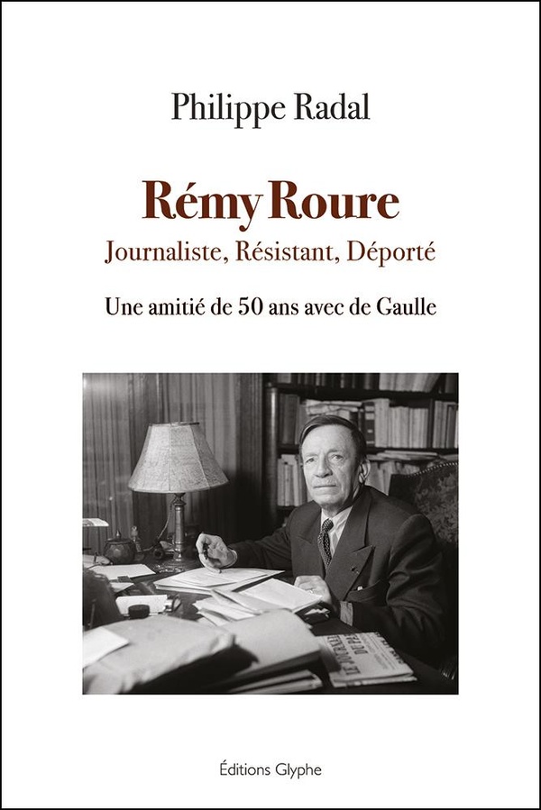 REMY ROURE - JOURNALISTE, RESISTANT, DEPORTE : UNE AMITIE DE 50 ANS AVEC DE GAULLE