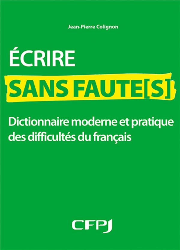 ECRIRE SANS FAUTE[S] - DICTIONNAIRE MODERNE ET PRATIQUE DES DIFFICULTES DU FRANCAIS