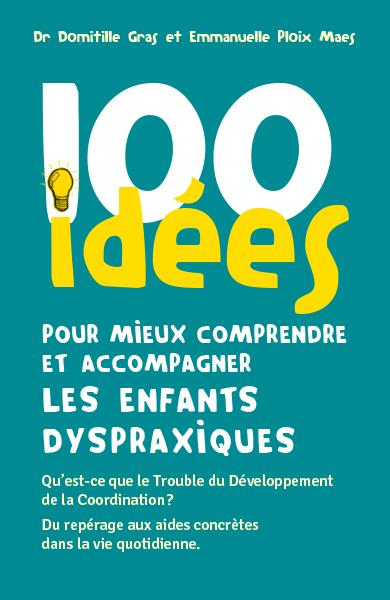 100 IDEES POUR MIEUX COMPRENDRE ET ACCOMPAGNER LES ENFANTS DYSPRAXIQUES - QU'EST-CE QUE LE TROUBLE D