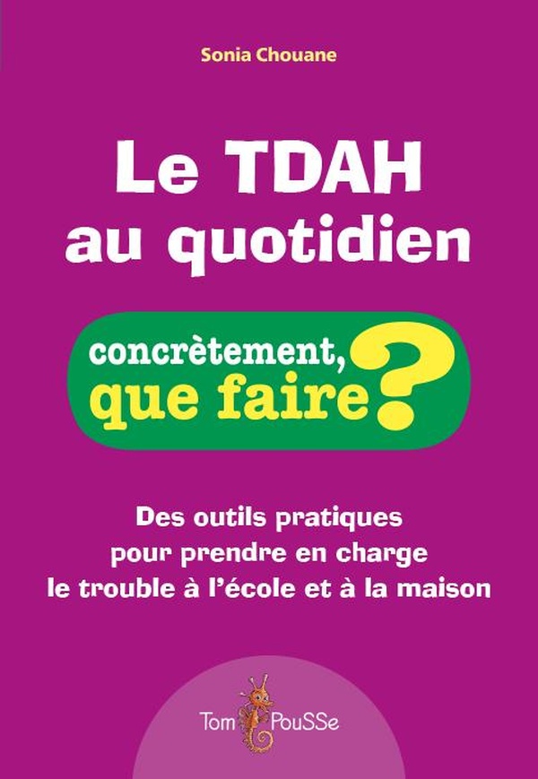 LE TDAH AU QUOTIDIEN - DES OUTILS PRATIQUES POUR PRENDRE EN CHARGE LE TROUBLE A L'ECOLE ET A LA MAIS
