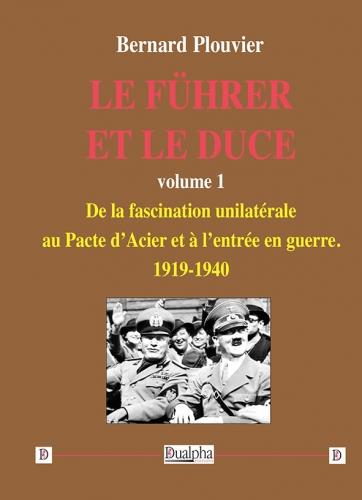 LE FUHRER ET LE DUCE VOLUME 1 - DE LA FASCINATION UNILATERALE AU PACTE DACIER ET A LENTREE EN GUERRE