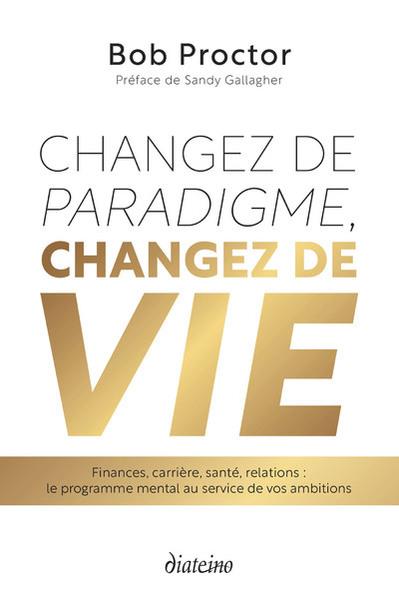 CHANGEZ DE PARADIGME, CHANGEZ DE VIE - FINANCES, CARRIERE, SANTE, RELATIONS : LE PROGRAMME MENTAL AU