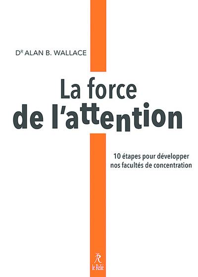 LA FORCE DE L'ATTENTION - 10 ETAPES POUR DEVELOPPER NOS FACULTES DE CONCENTRATION