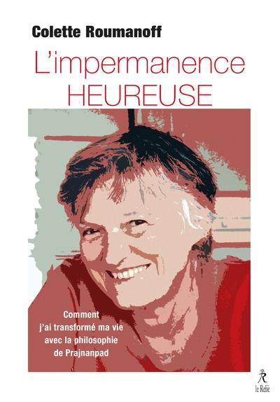 L'IMPERMANENCE HEUREUSE - COMMENT J'AI TRANSFORME MA VIE AVEC LA PHILOSOPHIE DE PRAJNANPAD