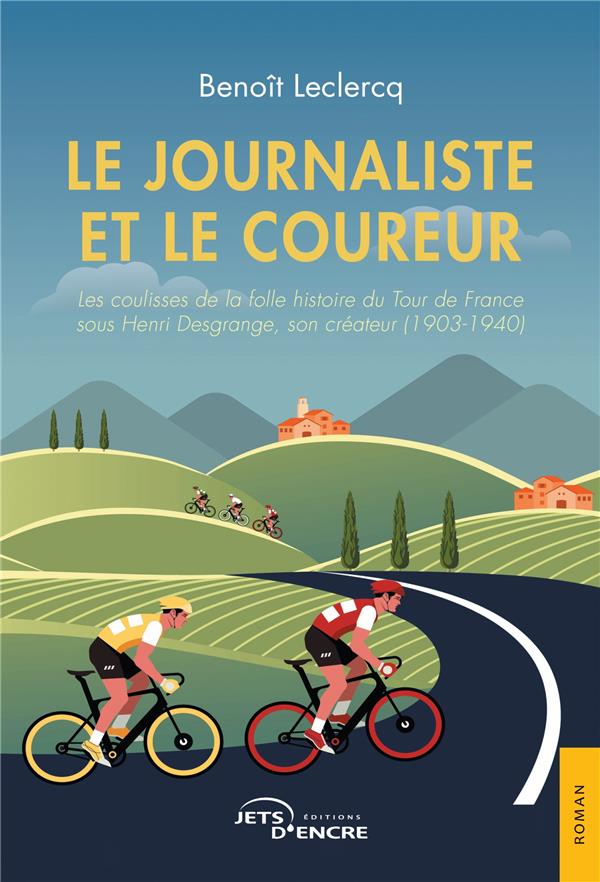 LE JOURNALISTE ET LE COUREUR - LES COULISSES DE LA FOLLE HISTOIRE DU TOUR DE FRANCE SOUS HENRI DESGR