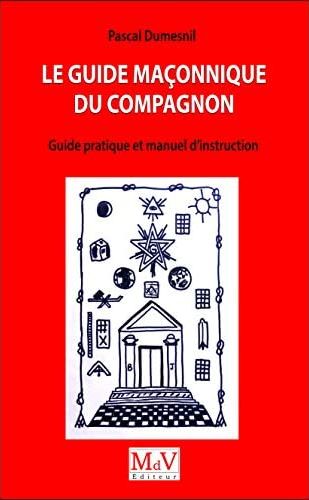 LE GUIDE MACONNIQUE DU COMPAGNON - GUIDE PRATIUQE ET MANUEL D'INSTRUCTION