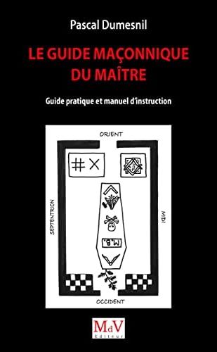 LE GUIDE MACONNIQUE DU MAITRE - GUIDE PRATIQUE ET MANUEL D'INSTRUCTION