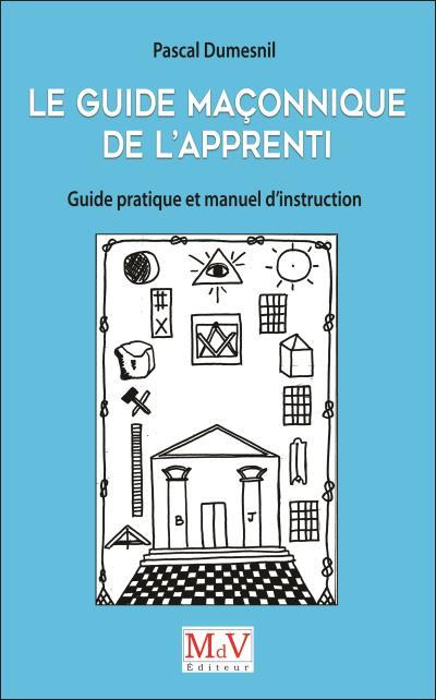 LE GUIDE MACONNIQUE DE L'APPRENTI - GUIDE PRATIQUE ET MANUEL D'INSTRUCTION
