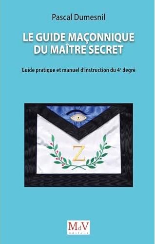 LE GUIDE MACONNIQUE DU MAITRE SECRET - GUIDE PRATIQUE ET MANUEL D'INSTRUCTION DU 4E DEGRE