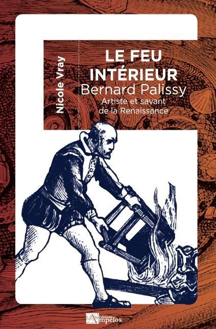 LE FEU INTERIEUR, BERNARD PALISSY - ARTISTE ET SAVANT DE LA RENAISSANCE