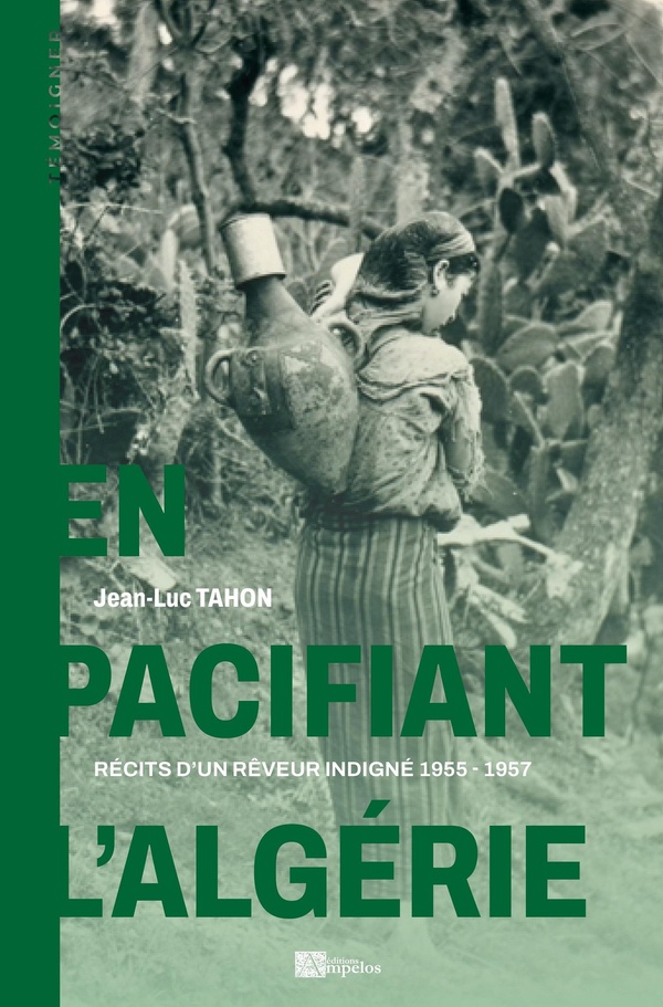 EN PACIFIANT L'ALGERIE - RECITS D'UN REVEUR INDIGNE 1955-1957