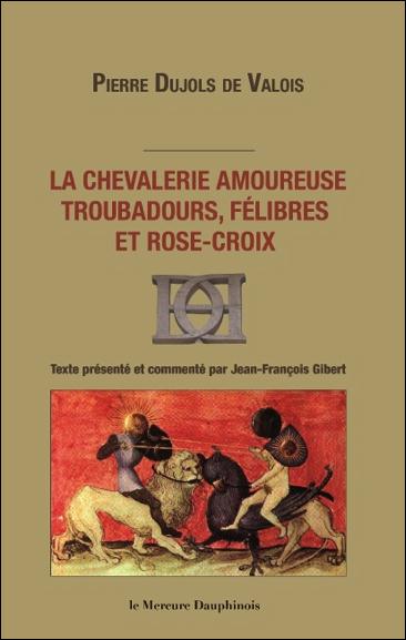 LA CHEVALERIE AMOUREUSE - TROUBADOURS, FELIBRES ET ROSE-CROIX