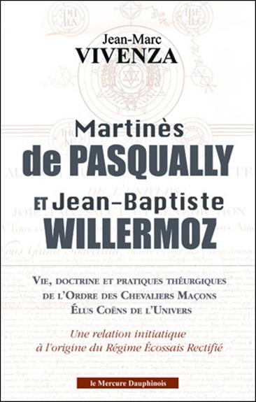 MARTINES DE PASQUALLY ET JEAN-BAPTISTE WILLERMOZ - VIE, DOCTRINE ET PRATIQUES THEURGIQUES DE L'ORDRE