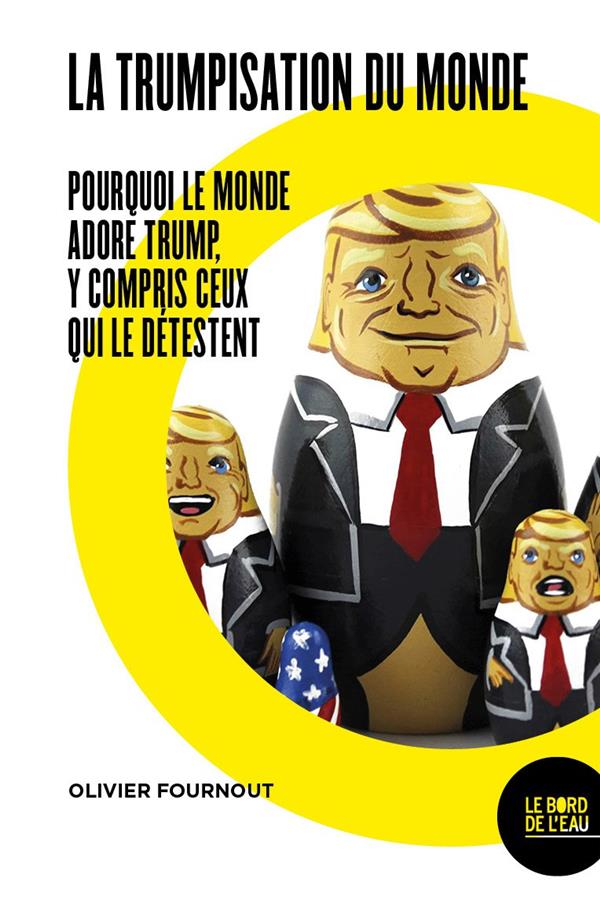 LA TRUMPISATION DU MONDE? - POURQUOI LE MONDE ADORE TRUMP, Y COMPRIS CEUX QUI LE DETESTENT
