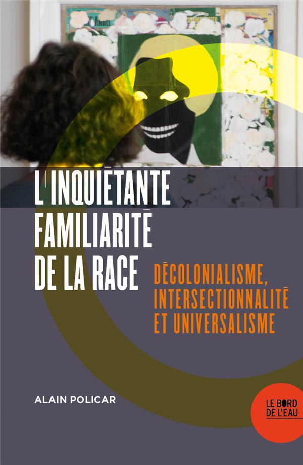 L INQUIETANTE FAMILIARITE DE LA RACE - DECOLONIALISME, INTERSECTIONNALITE ET UNIVERSALISME