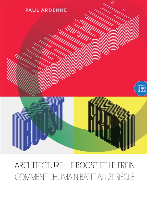 ARCHITECTURE : LE BOOST ET LE FREIN - COMMENT L'HUMAIN BATIT AU XXIE SIECLE