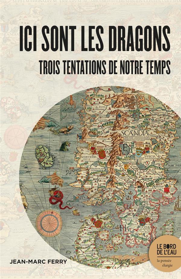 ICI SONT LES DRAGONS - TROIS TENTATIONS DE NOTRE TEMPS