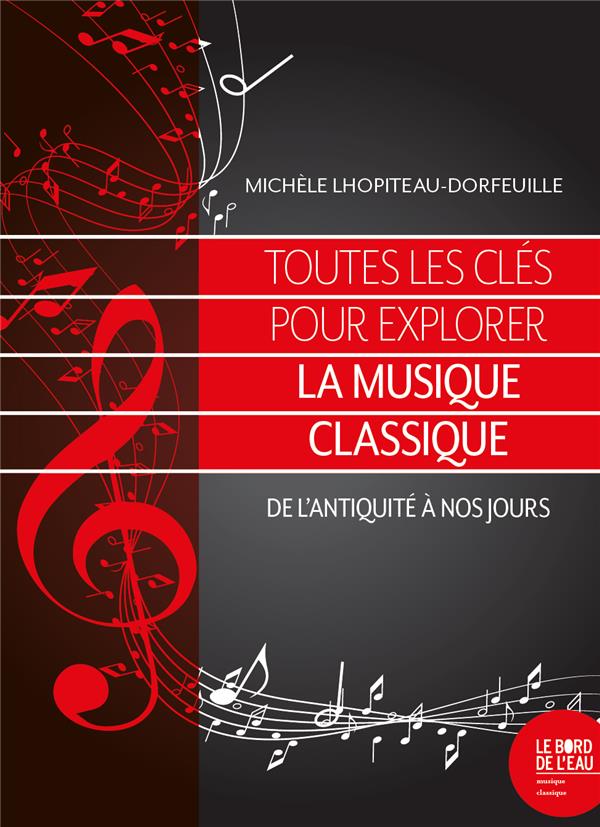 TOUTES LES CLES POUR EXPLORER LA MUSIQUE CLASSIQUE - DE L'ANTIQUITE A NOS JOURS