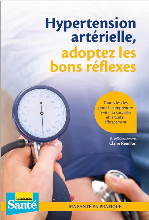 HYPERTENSION ARTERIELLE, ADOPTEZ LES BONS REFLEXES - TOUTES LES CLES POUR LA COMPRENDRE, L'EVITER, L
