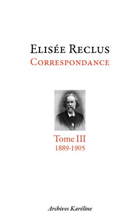ELISEE RECLUS - CORRESPONDANCE. TOME III - 1889-1905