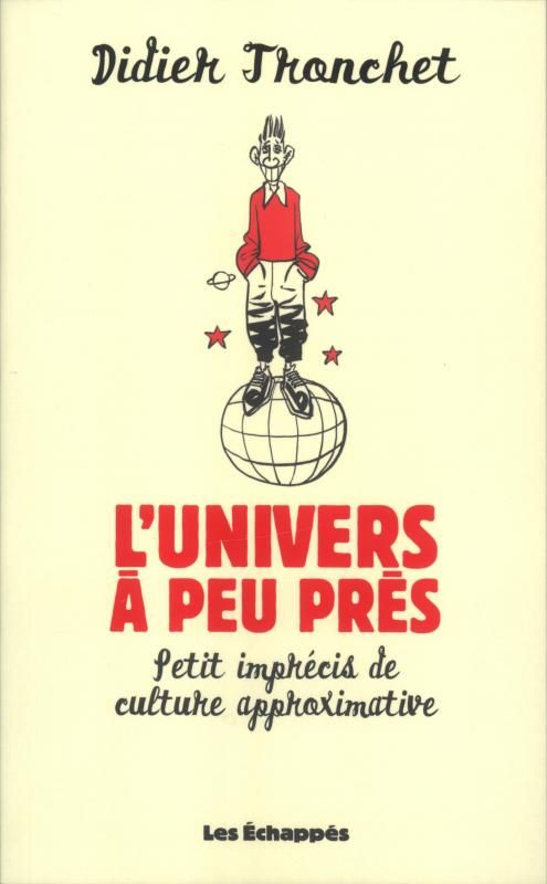 L'UNIVERS A PEU PRES. PETIT IMPRECIS DE CULTURE APPROXIMATIVE
