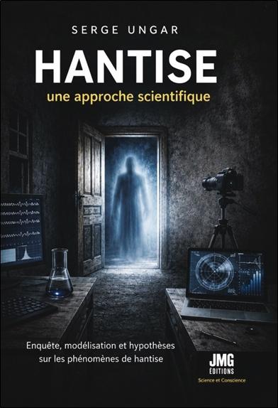 HANTISE - UNE APPROCHE SCIENTIFIQUE - ENQUETE, MODELISATION ET HYPOTHESES SUR LES PHENOMENES DE HANT