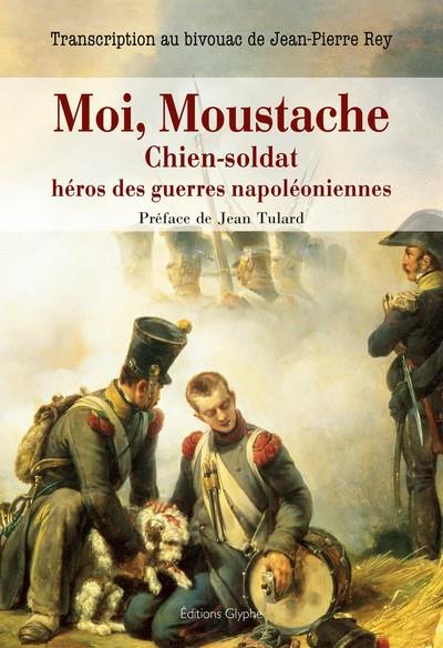 MOI, MOUSTACHE, CHIEN-SOLDAT, HEROS DES GUERRES NAPOLEONIENNES