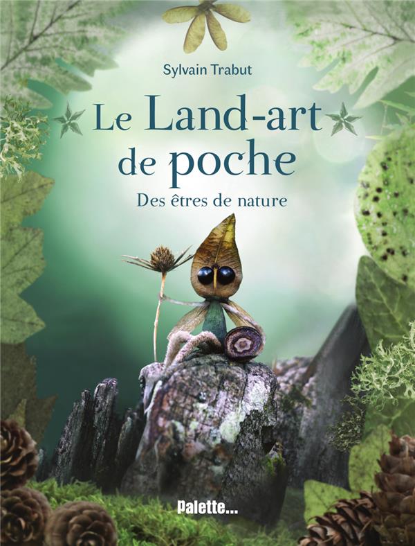 LE LAND-ART DE POCHE - DES ETRES DE NATURE - EXPLOREZ LE MONDE VEGETAL ET POETIQUE DE L'ARTISTE SYLV
