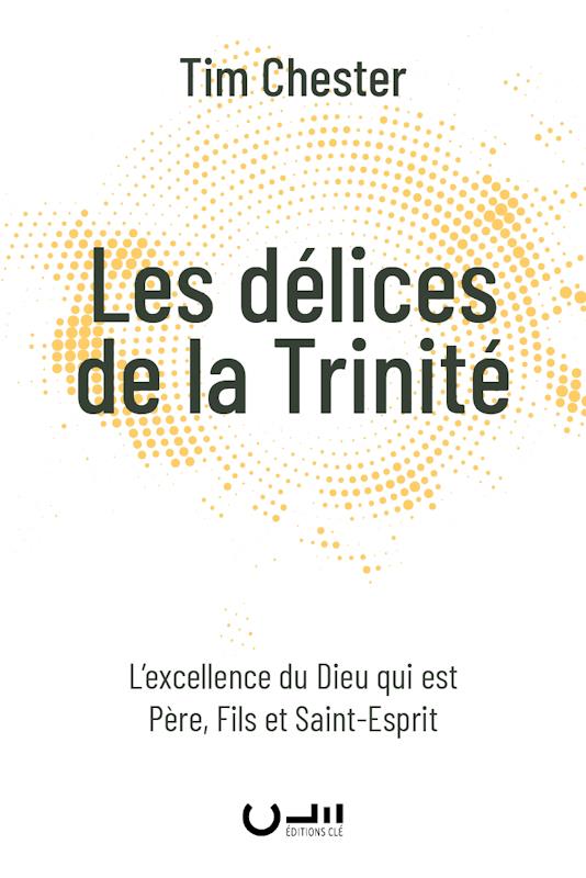 LES DELICES DE LA TRINITE - L'EXCELLENCE DU DIEU QUI EST PERE, FILS ET SAINT-ESPRIT