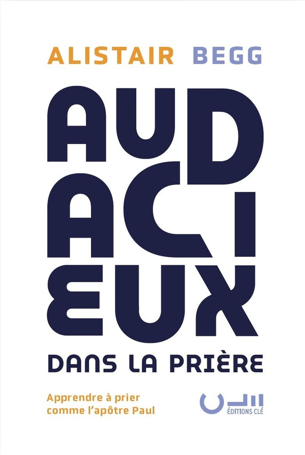 AUDACIEUX DANS LA PRIERE - APPRENDRE A PRIER COMME LAPOTRE PAUL