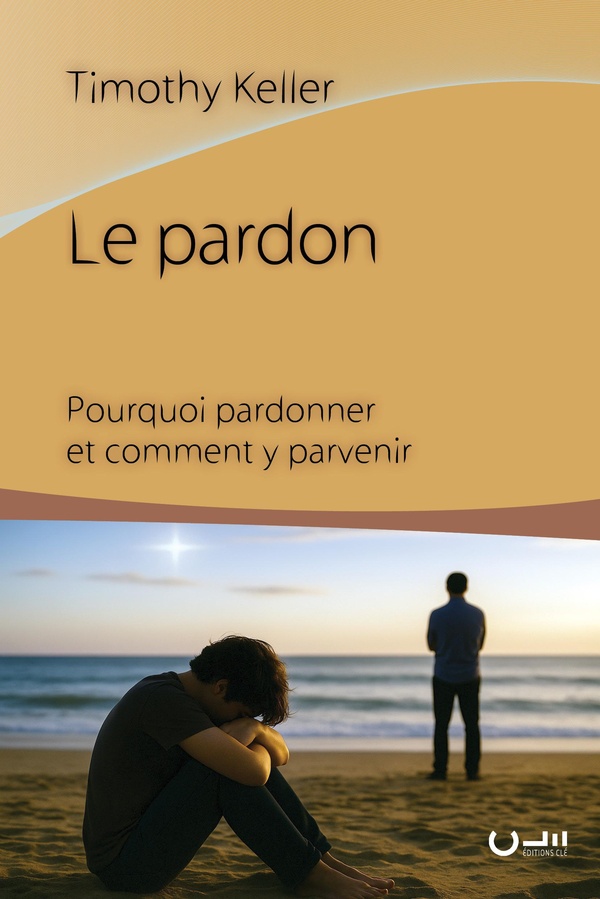 LE PARDON - POURQUOI PARDONNER ET COMMENT Y PARVENIR
