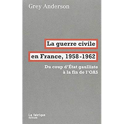 LA GUERRE CIVILE EN FRANCE, 1958-62 - DU COUP D'ETAT GAULLISTE A LA FIN DE L'OAS