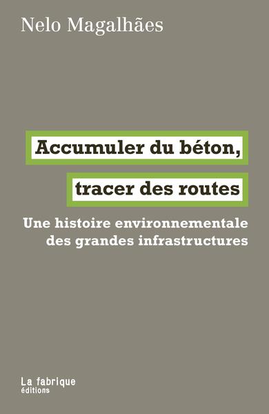 ACCUMULER DU BETON, TRACER DES ROUTES - UNE HISTOIRE ENVIRONNEMENTALE DES GRANDES INFRASTRUCTURES
