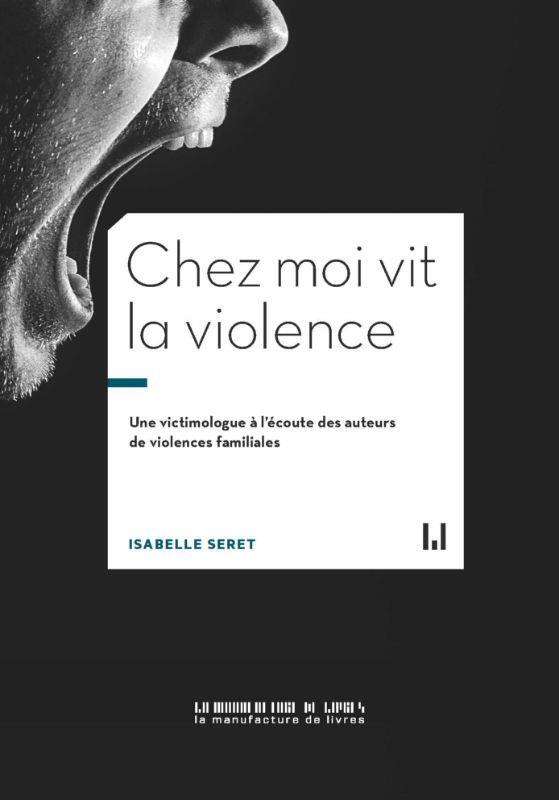 CHEZ MOI VIT LA VIOLENCE - UNE VICTIMOLOGUE A L'ECOUTE DES AUTEURS DE VIOLENCES FAMILIALES