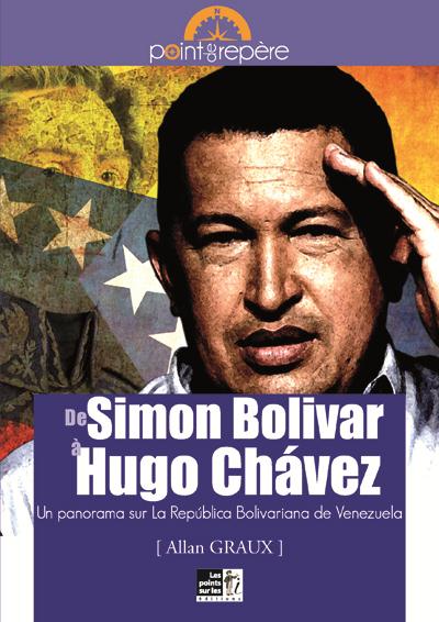 DE SIMON BOLIVAR A HUGO CHAVEZ : UN PANORAMA SUR LA REPUBLICA BOLIVARIANA DE VENEZUELA
