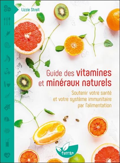 GUIDE DES VITAMINES ET MINERAUX NATURELS - SOUTENIR VOTRE SANTE ET VOTRE SYSTEME IMMUNITAIRE PAR L'A
