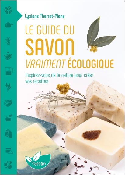 LE GUIDE DU SAVON VRAIMENT ECOLOGIQUE - INSPIREZ-VOUS DE LA NATURE POUR CREER VOS RECETTES