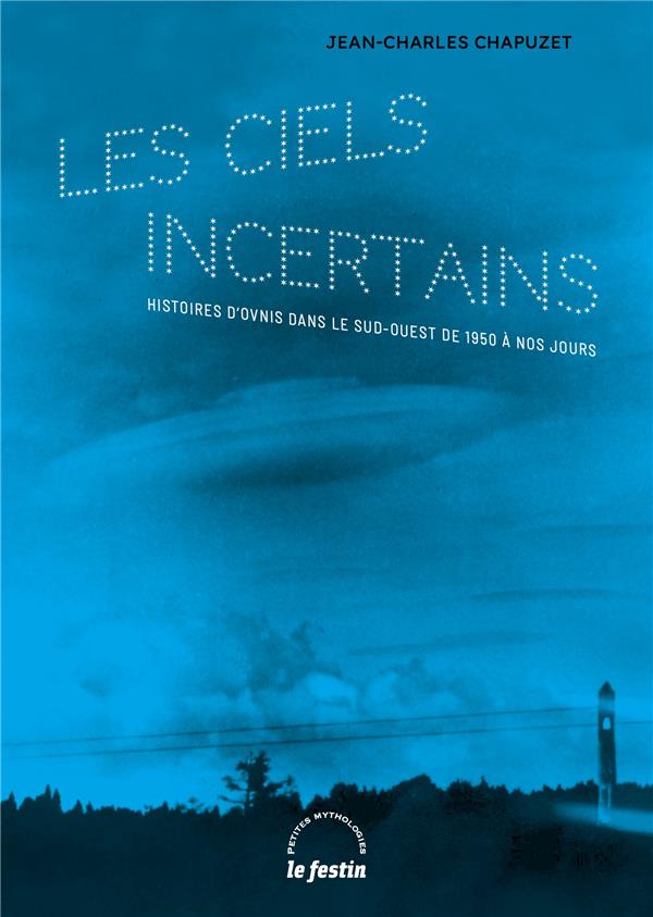 LES CIELS INCERTAINS - HISTOIRES D'OVNIS DANS LE SUD-OUEST DE 1950 A NOS JOURS