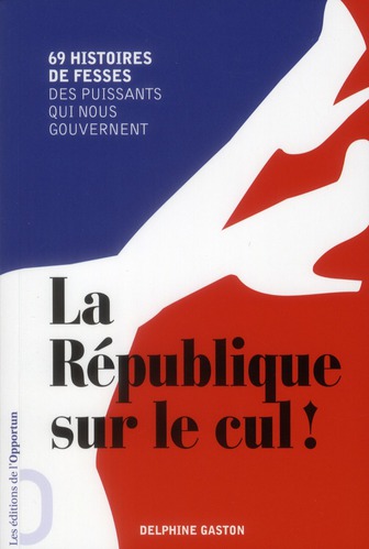 LA REPUBLIQUE SUR LE CUL ! - 69 HISTOIRE DE FESSES DES PUISSANTS QUI NOUS GOUVERNENT