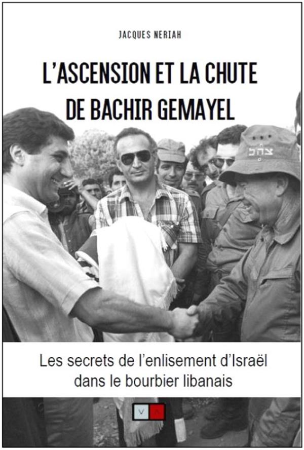 L'ASCENSION ET LA CHUTE DE BACHIR GEMAYEL - LES SECRETS DE L'ENLISEMENT D'ISRAEL DANS LE BOURBIER LI