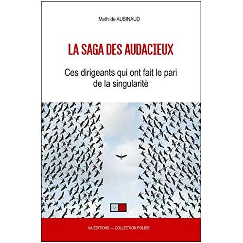 LA SAGA DES AUDACIEUX - CES DIRIGEANT QUI ONT LE PARI DE LA SINGULARITE