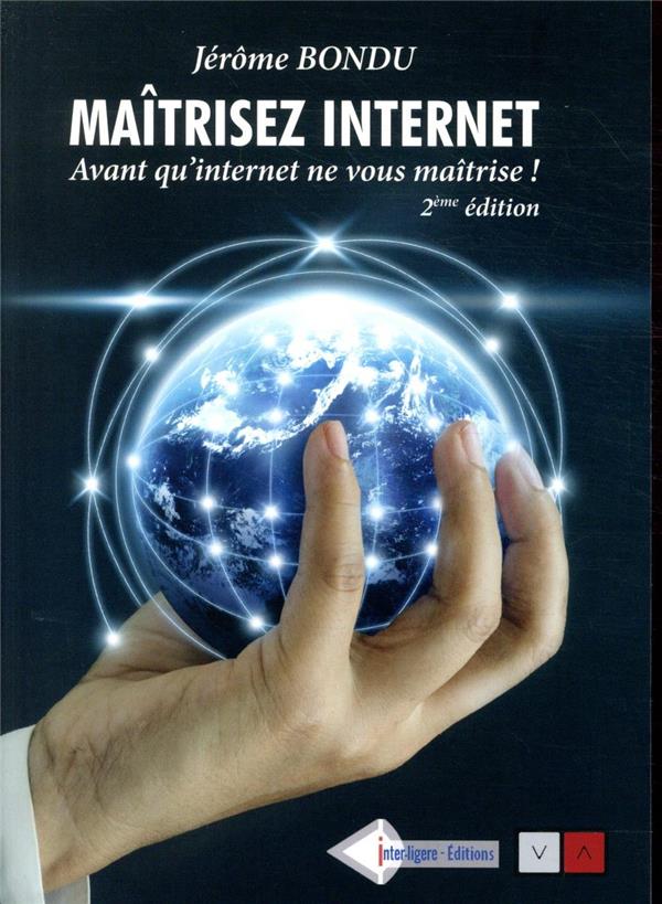 MAITRISER INTERNET - 2E EDITION - AVANT QU'INTERNET NE VOUS MAITRISE !