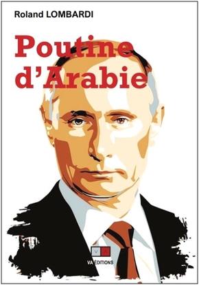 POUTINE D'ARABIE - OU POURQUOI ET COMMENT LA RUSSIE EST DEVENUE INCONTOURNABLE EN MEDITERRANEE ET AU