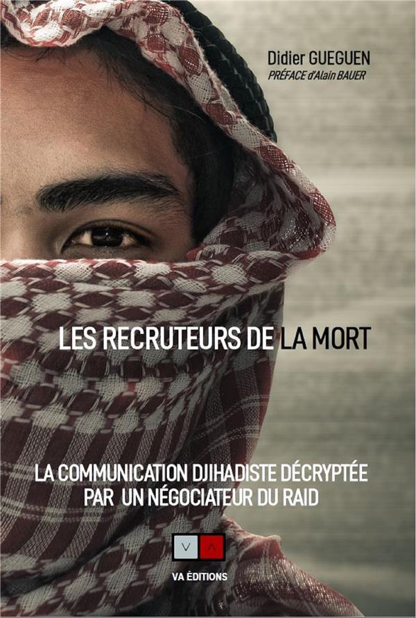 RECRUTEUR DE LA MORT - LA COMMUNICATION DJIHADISTE DECRYPTEE PAR UN NEGOCIATEUR DU RAID