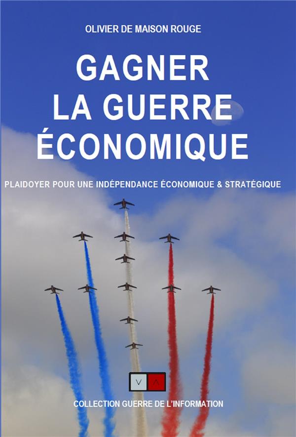 GAGNER LA GUERRE ECONOMIQUE - PLAIDOYER POUR UNE SOUVERAINTETE ECONOMIQUE ET UNE INDEPENDANCE STRATE
